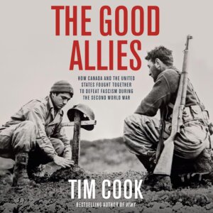 Good Allies: Historian Tim Cook talks his new book and how WW II shaped American-Canadian relations